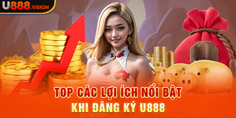 Top các lợi ích nổi bật khi đăng ký U888