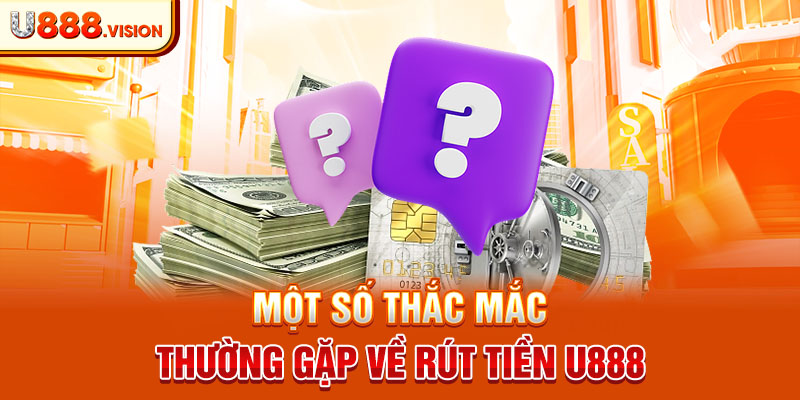 Một số thắc mắc thường gặp về rút tiền U888