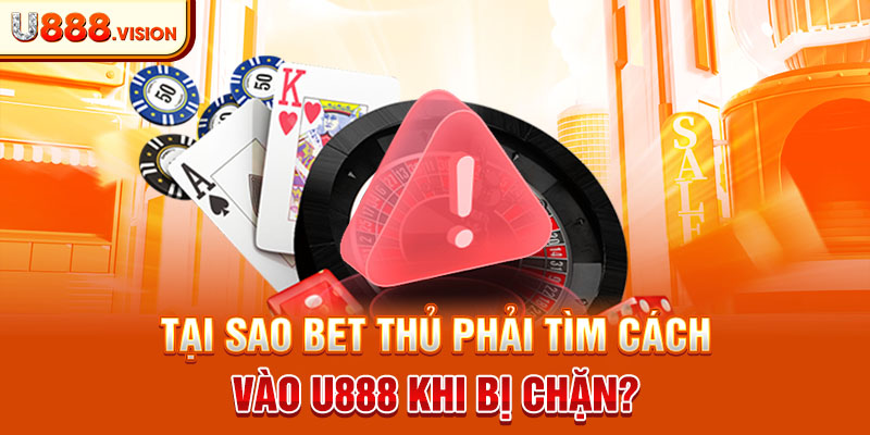 Tại sao bet thủ phải tìm cách vào U888 khi bị chặn?