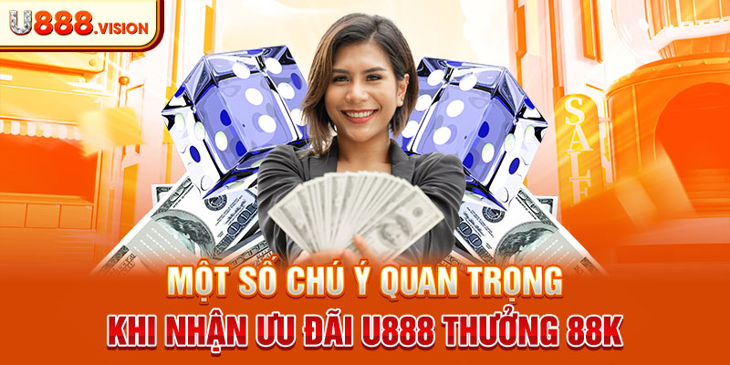 Một số chú ý quan trọng khi nhận ưu đãi U888 thưởng 88k