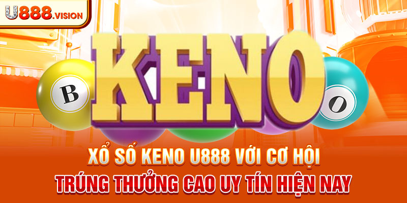 Xổ số Keno U888 với cơ hội trúng thưởng cao uy tín hiện nay