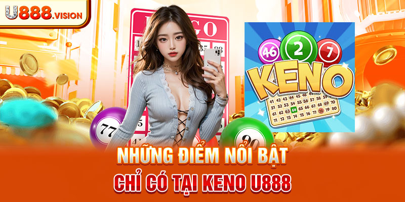 Những điểm nổi bật chỉ có tại keno U888