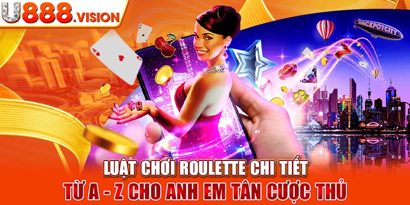 Luật chơi Roulette chi tiết từ A - Z cho anh em tân cược thủ