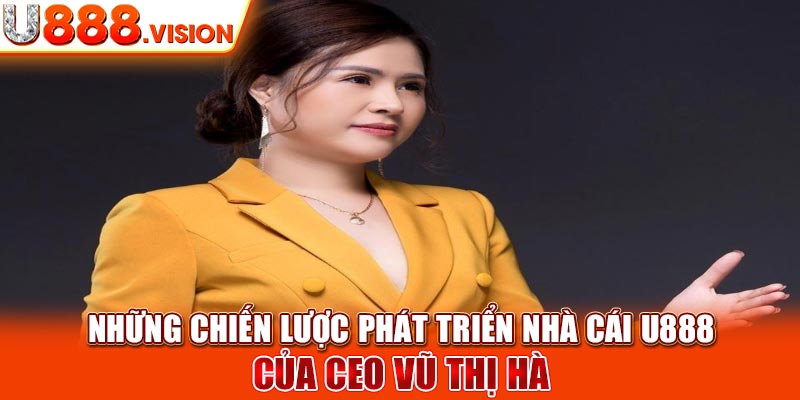 Những chiến lược phát triển nhà cái U888 của CEO Vũ Thị Hà