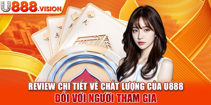 Review chi tiết về chất lượng của U888 đối với người tham gia