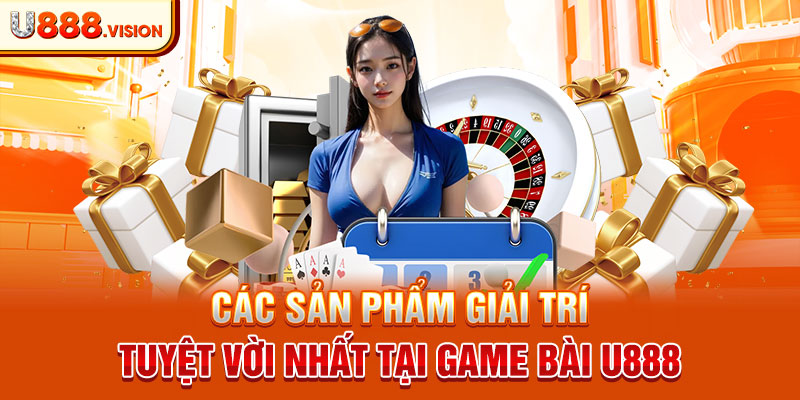 Các sản phẩm giải trí tuyệt vời nhất tại game bài U888