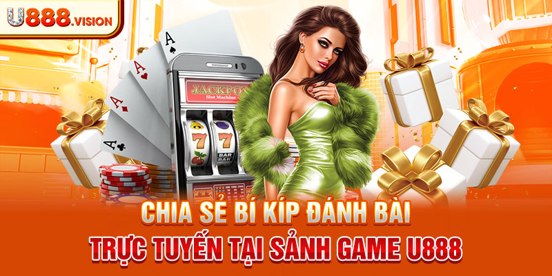 Chia sẻ bí kíp đánh bài trực tuyến tại sảnh game U888