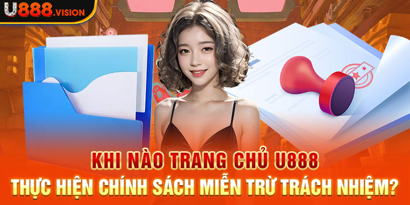 Khi nào trang chủ U888 thực hiện chính sách miễn trừ trách nhiệm?