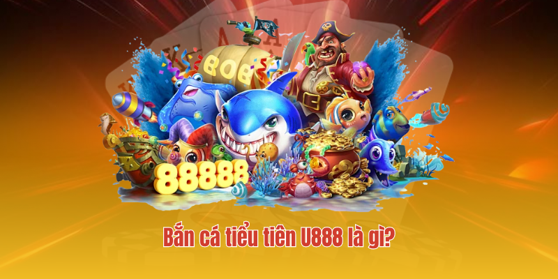 Bắn cá tiểu tiên U888 là gì?